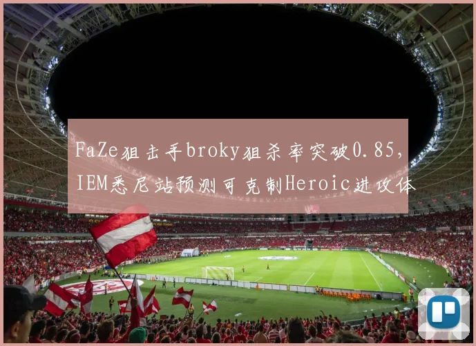 FaZe狙击手broky狙杀率突破0.85，IEM悉尼站预测可克制Heroic进攻体系