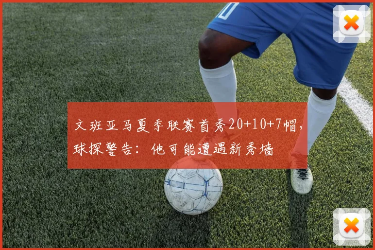 文班亚马夏季联赛首秀20+10+7帽，球探警告：他可能遭遇新秀墙